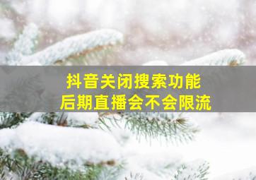 抖音关闭搜索功能 后期直播会不会限流